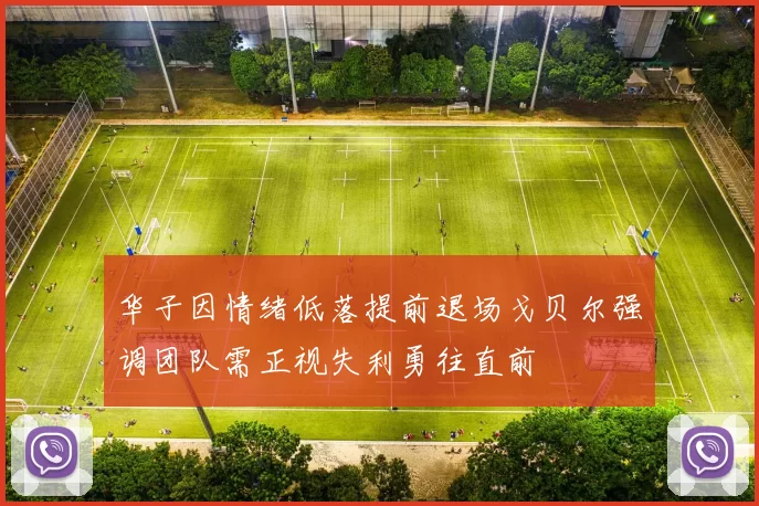 华子因情绪低落提前退场戈贝尔强调团队需正视失利勇往直前