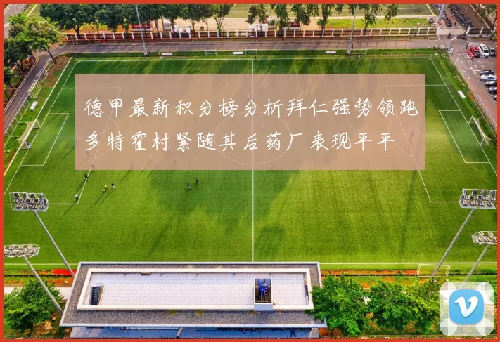 德甲最新积分榜分析拜仁强势领跑多特霍村紧随其后药厂表现平平