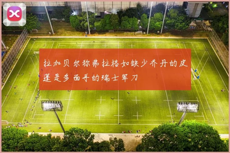 拉加贝尔称弗拉格如缺少乔丹的皮蓬是多面手的瑞士军刀