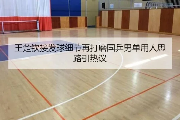 王楚钦接发球细节再打磨国乒男单用人思路引热议